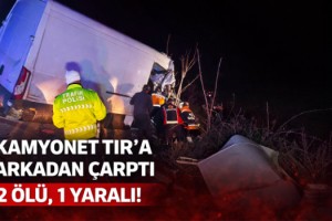 Kamyonet TIR’a arkadan çarptı: 2 ölü, 1 yaralı