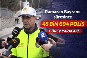 Ramazan Bayramı süresince 45 bin 694 polis görev yapacak