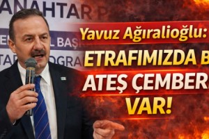 Yavuz Ağıralioğlu: Etrafımızda bir ateş çemberi var