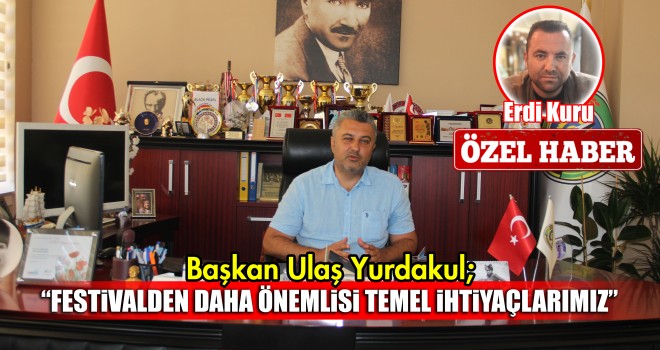 Başkan Yurdakul; Festivalden Daha Önemlisi Temel İhtiyaçlarımız