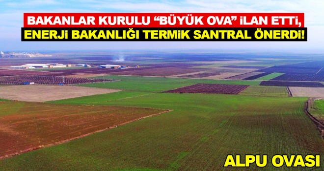 Bakanlar Kurulu “büyük ova” ilan etti, Enerji Bakanlığı termik santral önerdi!