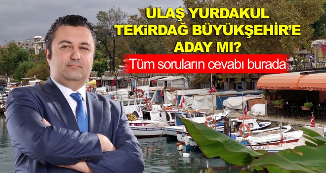 Ulaş Yurdakul Tekirdağ Büyükşehir Belediyesine Aday mı?