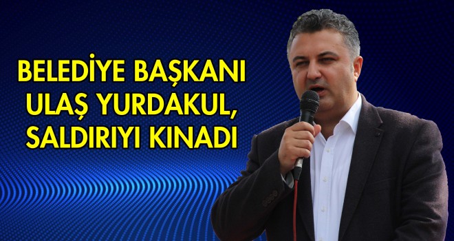 Başkan Yurdakul, CHP Genel Başkanı'na Yapılan Saldırıyı Kınadı