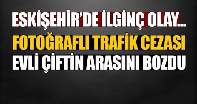 Fotoğraflı trafik cezası evli çiftin arasını bozdu