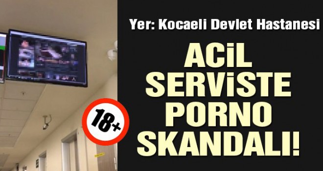 Kocaeli Devlet Hastanesi’nde skandal… Acil serviste porno yayını!
