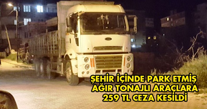 Şehir İçinde Park Etmiş Ağır Tonajlı Araçlara 259 Tl Ceza Kesildi