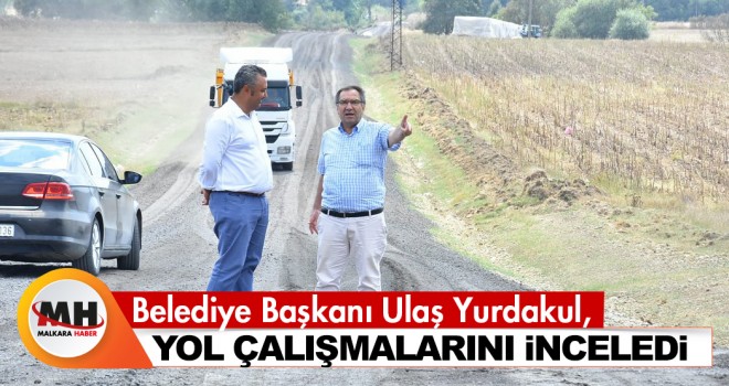 Başkan Yurdakul, Yol Çalışmalarını İnceledi