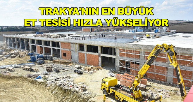 Trakya'nın En Büyük Et Tesisi Hızla Yükseliyor