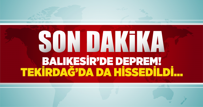 Balıkesir’de deprem! Tekirdağ'da da hissedildi!