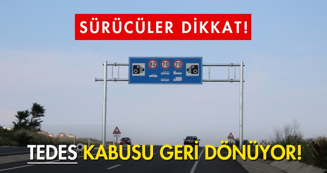 SÜRÜCÜLER DİKKAT! TEDES KABUSU GERİ DÖNÜYOR...
